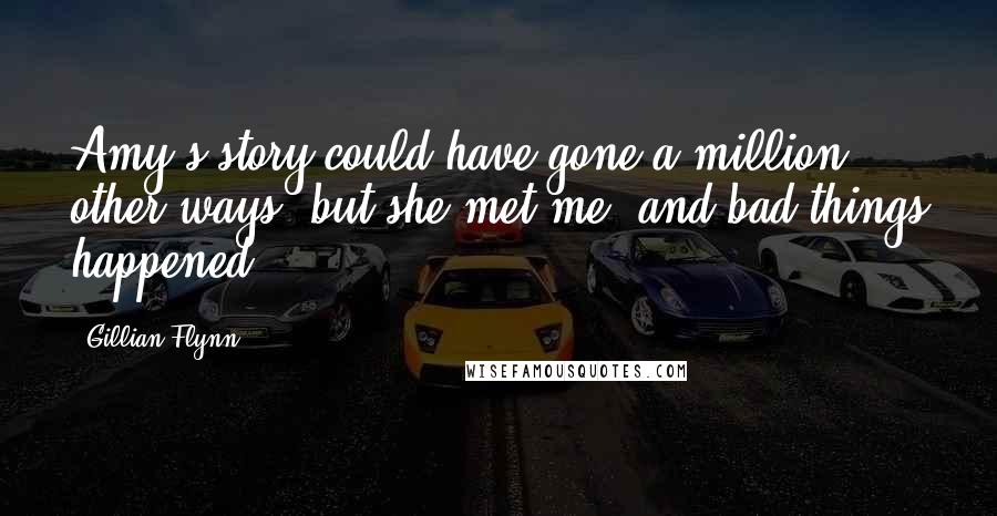 Gillian Flynn Quotes: Amy's story could have gone a million other ways, but she met me, and bad things happened.