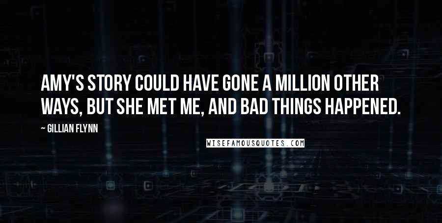 Gillian Flynn Quotes: Amy's story could have gone a million other ways, but she met me, and bad things happened.