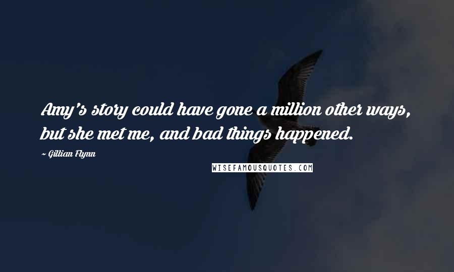 Gillian Flynn Quotes: Amy's story could have gone a million other ways, but she met me, and bad things happened.