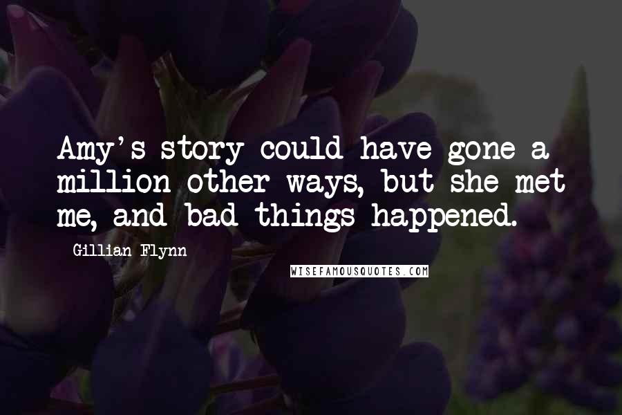 Gillian Flynn Quotes: Amy's story could have gone a million other ways, but she met me, and bad things happened.