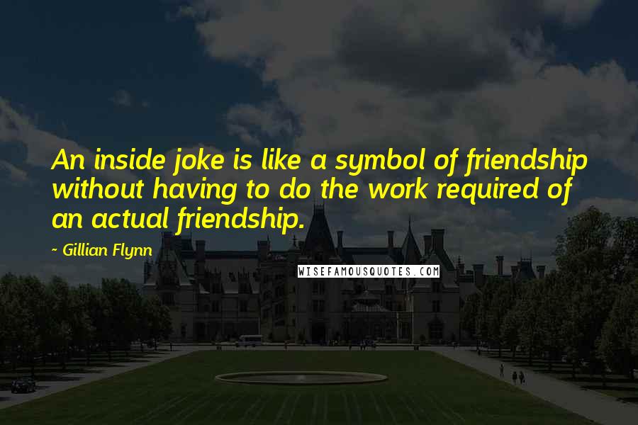 Gillian Flynn Quotes: An inside joke is like a symbol of friendship without having to do the work required of an actual friendship.