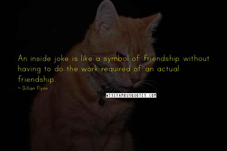 Gillian Flynn Quotes: An inside joke is like a symbol of friendship without having to do the work required of an actual friendship.