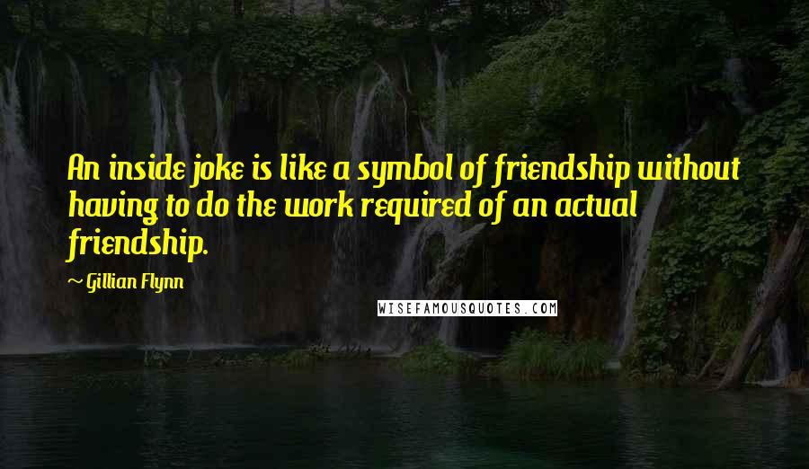 Gillian Flynn Quotes: An inside joke is like a symbol of friendship without having to do the work required of an actual friendship.