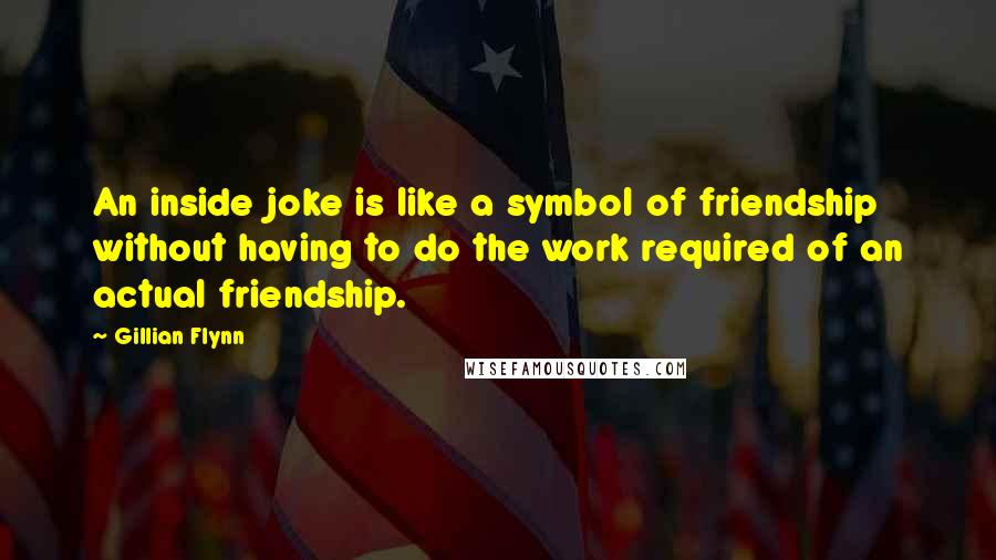 Gillian Flynn Quotes: An inside joke is like a symbol of friendship without having to do the work required of an actual friendship.