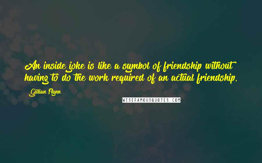 Gillian Flynn Quotes: An inside joke is like a symbol of friendship without having to do the work required of an actual friendship.