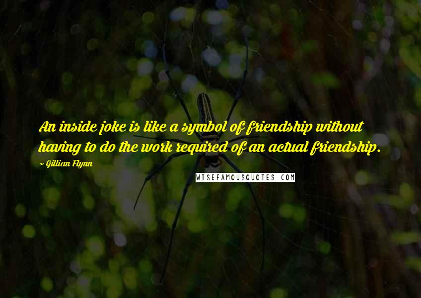 Gillian Flynn Quotes: An inside joke is like a symbol of friendship without having to do the work required of an actual friendship.