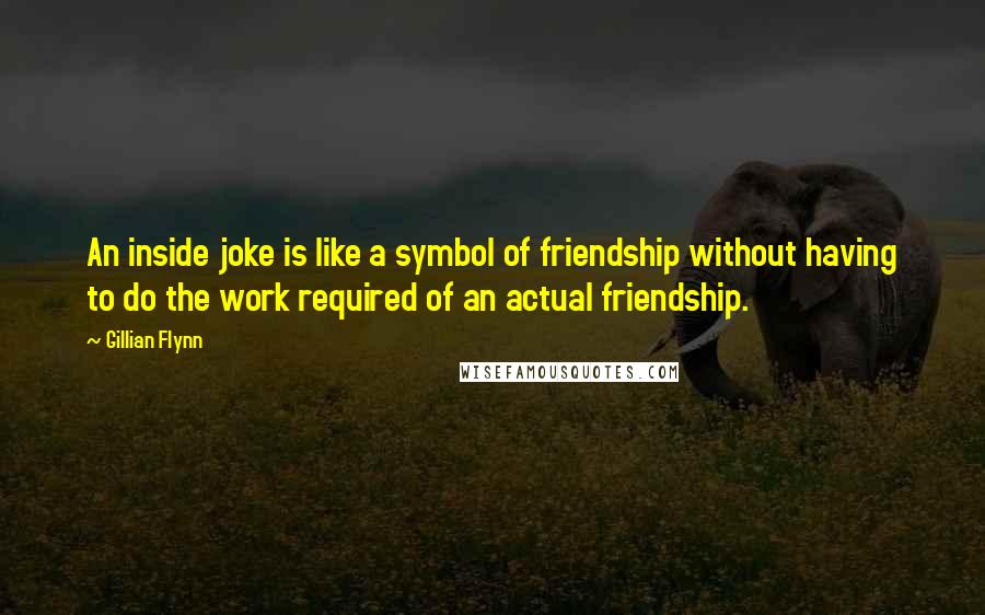 Gillian Flynn Quotes: An inside joke is like a symbol of friendship without having to do the work required of an actual friendship.