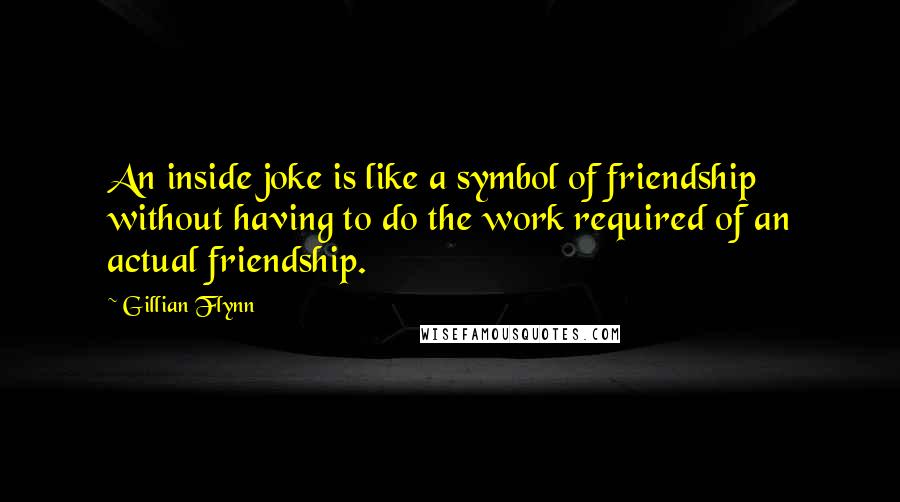 Gillian Flynn Quotes: An inside joke is like a symbol of friendship without having to do the work required of an actual friendship.