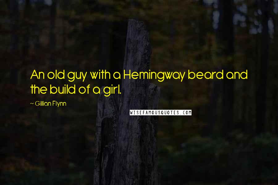 Gillian Flynn Quotes: An old guy with a Hemingway beard and the build of a girl.