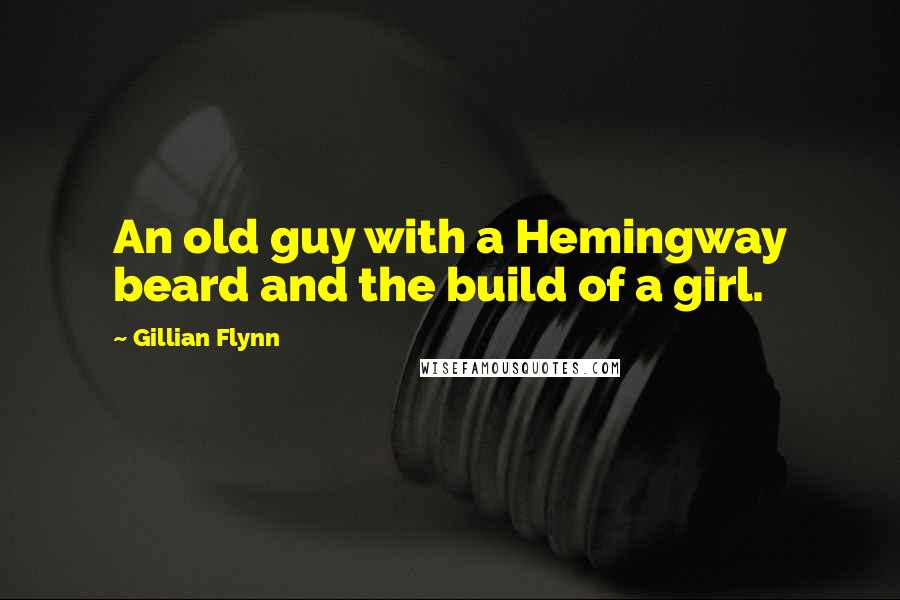 Gillian Flynn Quotes: An old guy with a Hemingway beard and the build of a girl.