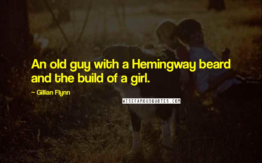 Gillian Flynn Quotes: An old guy with a Hemingway beard and the build of a girl.