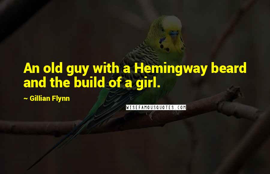 Gillian Flynn Quotes: An old guy with a Hemingway beard and the build of a girl.
