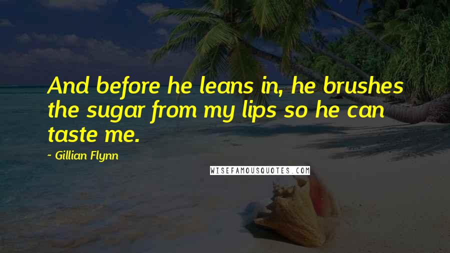 Gillian Flynn Quotes: And before he leans in, he brushes the sugar from my lips so he can taste me.