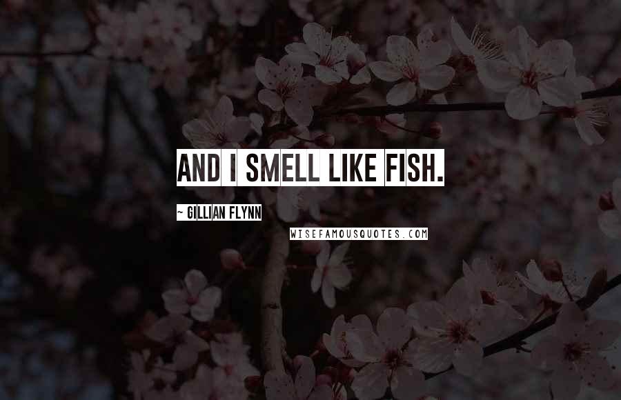 Gillian Flynn Quotes: And I smell like fish.