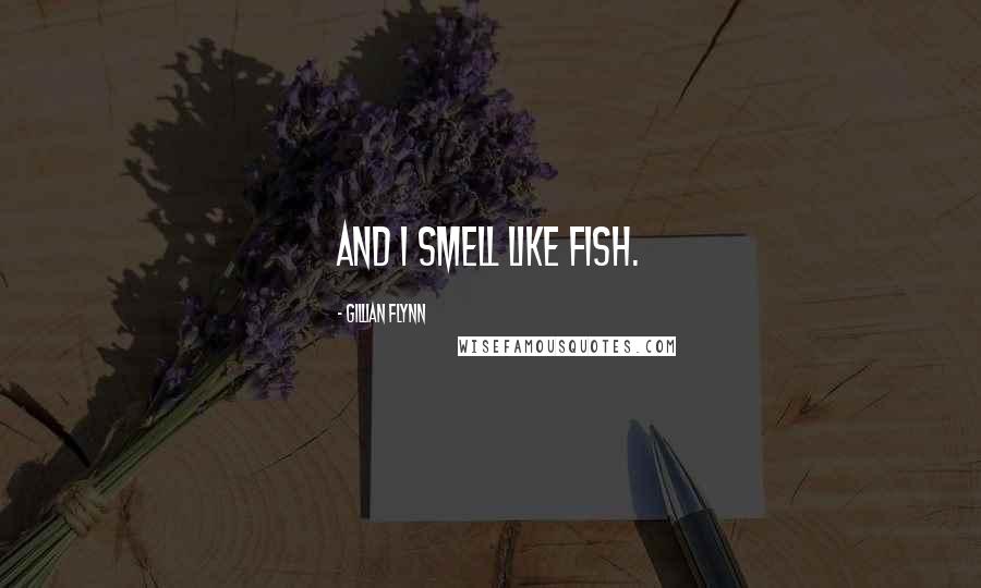 Gillian Flynn Quotes: And I smell like fish.