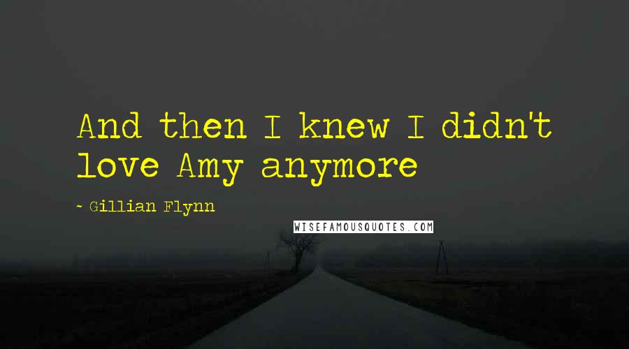 Gillian Flynn Quotes: And then I knew I didn't love Amy anymore