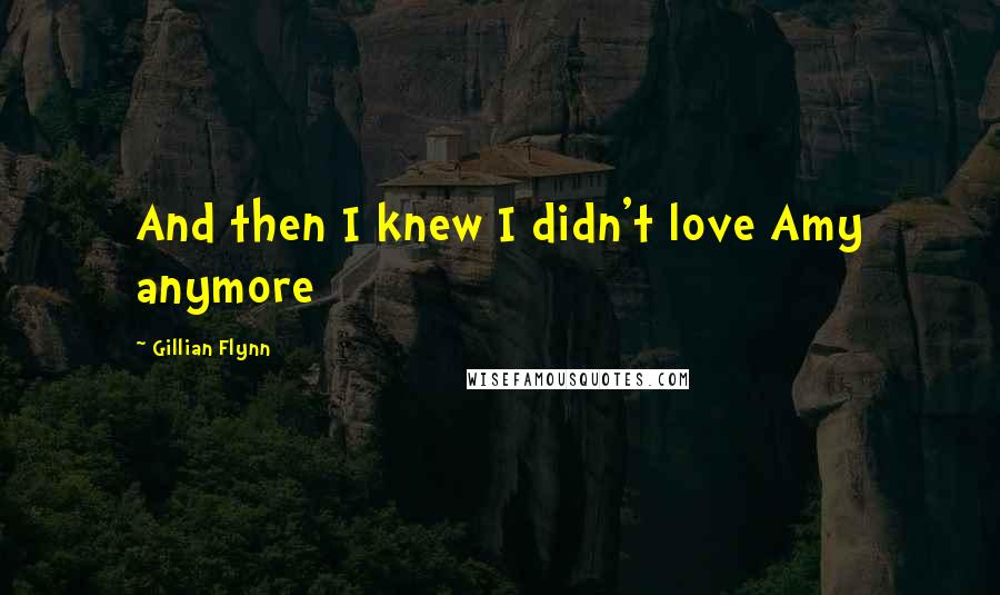 Gillian Flynn Quotes: And then I knew I didn't love Amy anymore