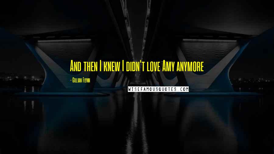 Gillian Flynn Quotes: And then I knew I didn't love Amy anymore