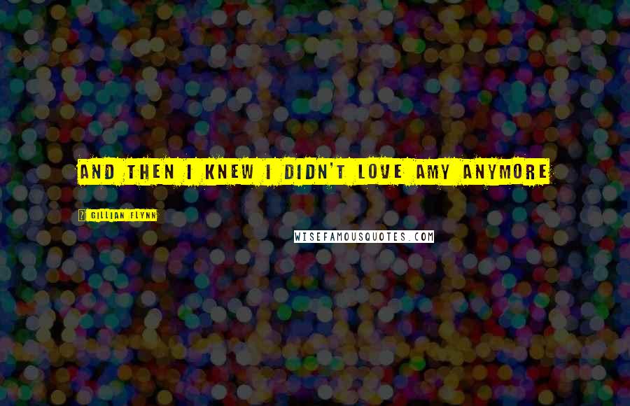 Gillian Flynn Quotes: And then I knew I didn't love Amy anymore