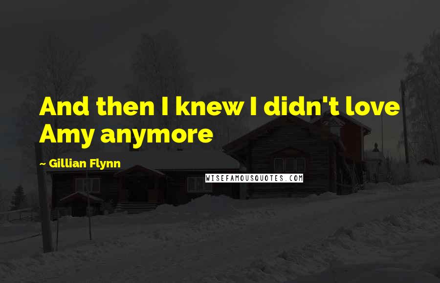 Gillian Flynn Quotes: And then I knew I didn't love Amy anymore