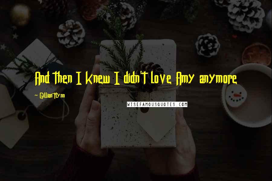 Gillian Flynn Quotes: And then I knew I didn't love Amy anymore