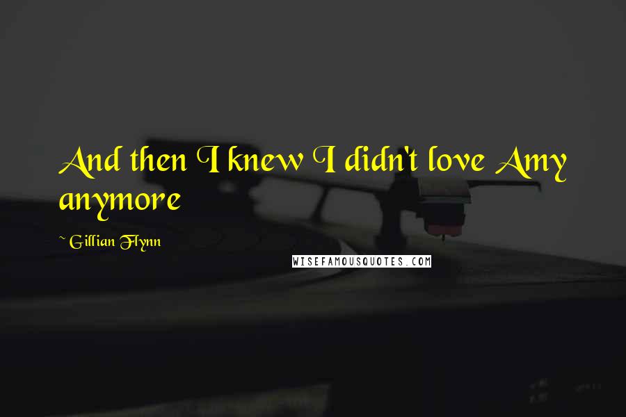 Gillian Flynn Quotes: And then I knew I didn't love Amy anymore