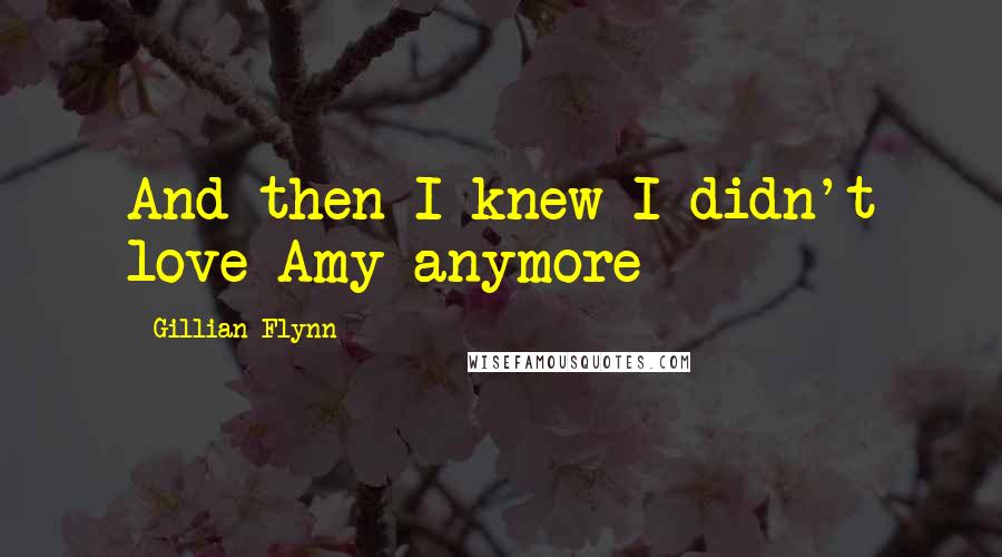 Gillian Flynn Quotes: And then I knew I didn't love Amy anymore