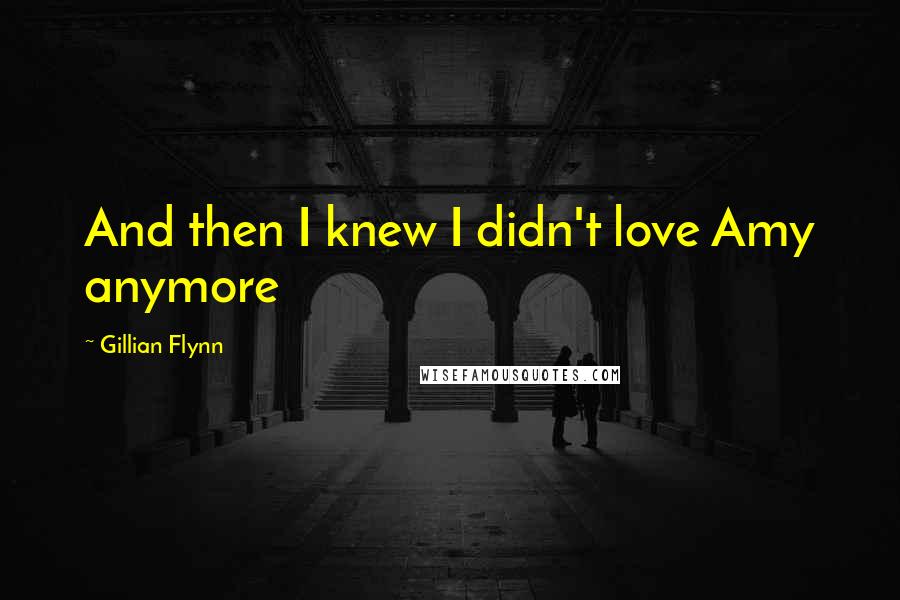 Gillian Flynn Quotes: And then I knew I didn't love Amy anymore