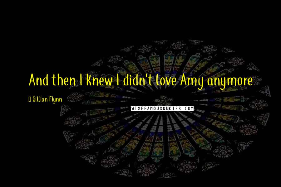 Gillian Flynn Quotes: And then I knew I didn't love Amy anymore