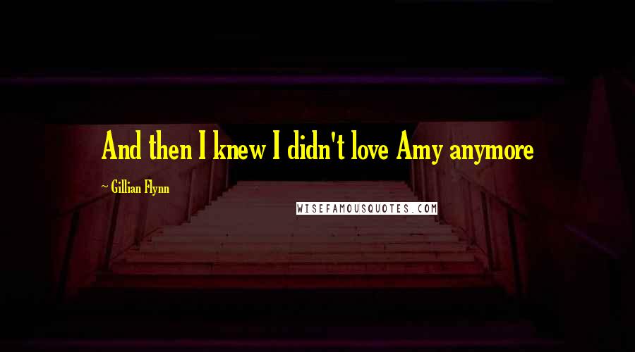 Gillian Flynn Quotes: And then I knew I didn't love Amy anymore