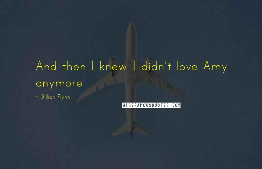 Gillian Flynn Quotes: And then I knew I didn't love Amy anymore