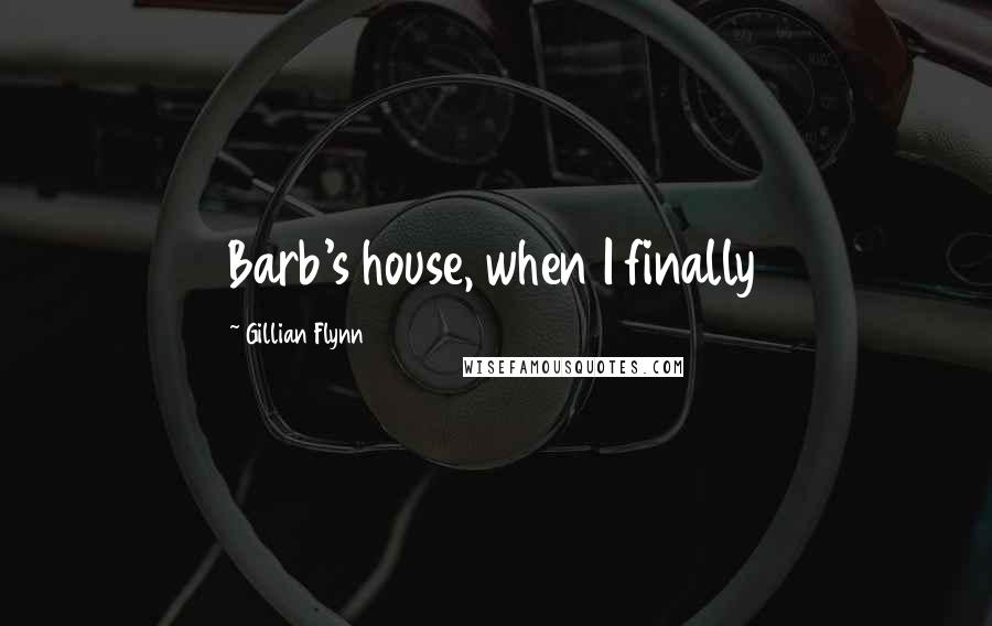 Gillian Flynn Quotes: Barb's house, when I finally