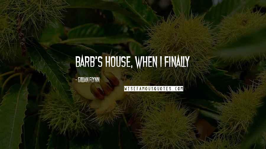 Gillian Flynn Quotes: Barb's house, when I finally