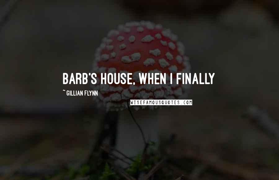 Gillian Flynn Quotes: Barb's house, when I finally