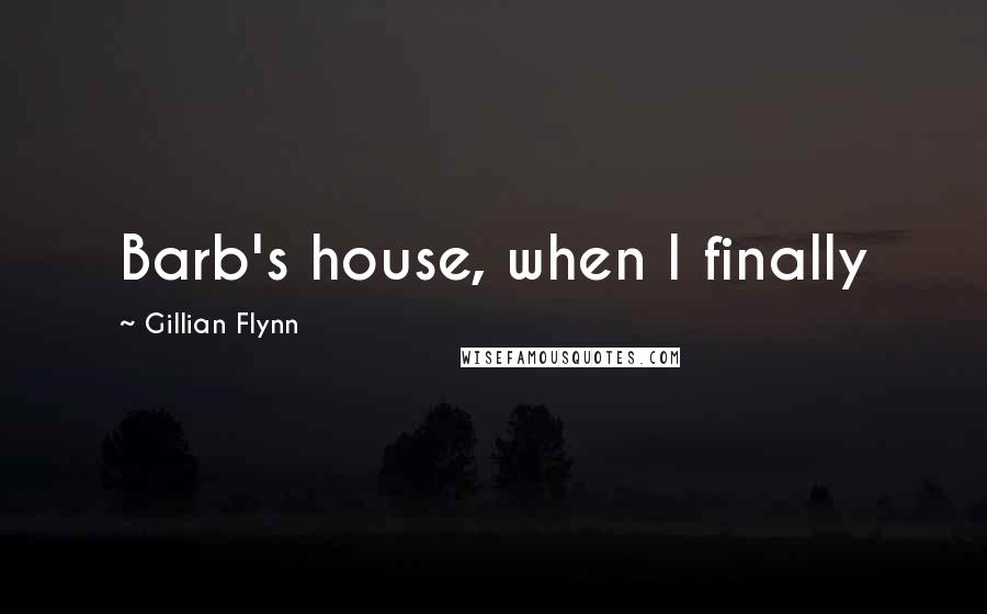 Gillian Flynn Quotes: Barb's house, when I finally