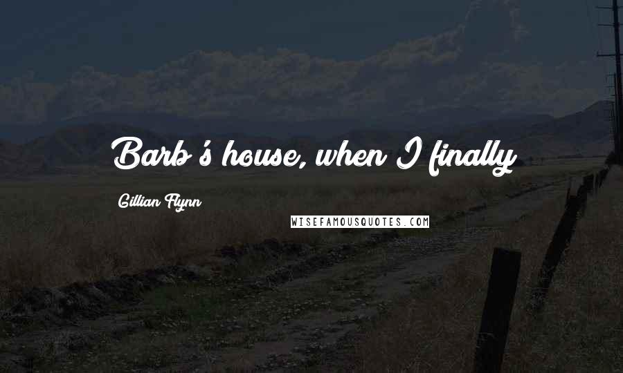 Gillian Flynn Quotes: Barb's house, when I finally