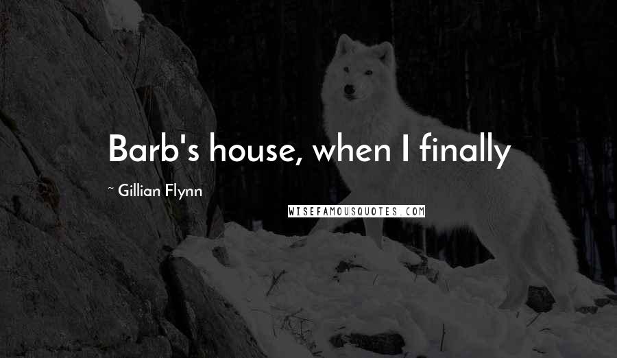 Gillian Flynn Quotes: Barb's house, when I finally