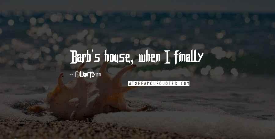 Gillian Flynn Quotes: Barb's house, when I finally