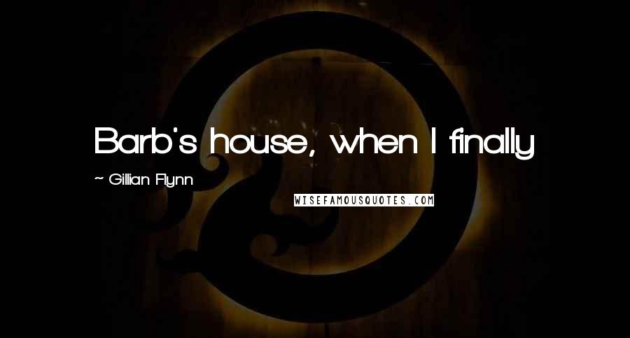 Gillian Flynn Quotes: Barb's house, when I finally