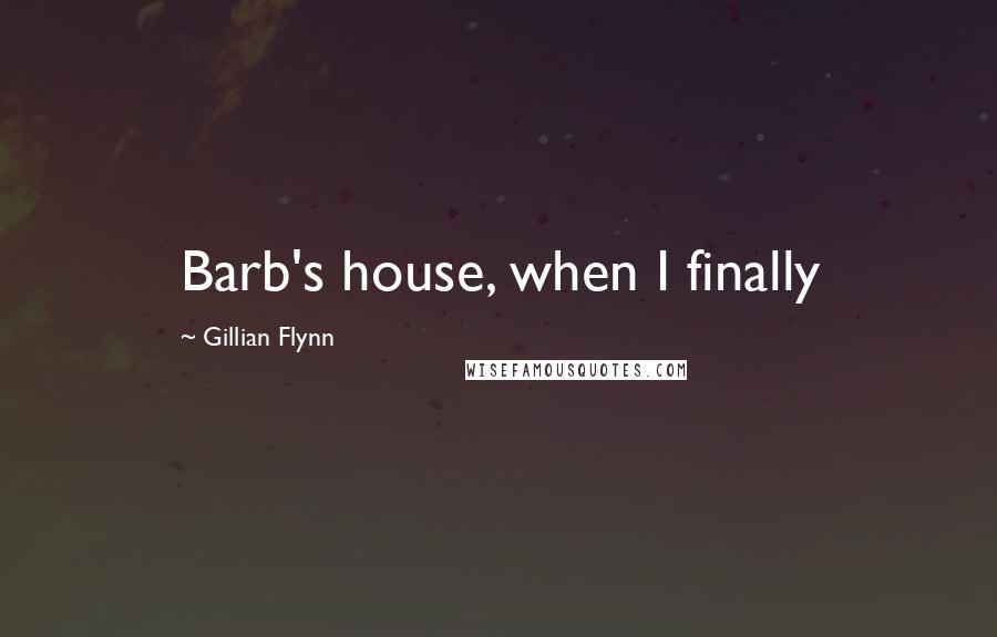 Gillian Flynn Quotes: Barb's house, when I finally