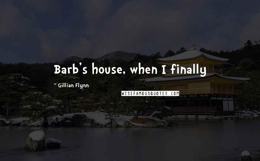 Gillian Flynn Quotes: Barb's house, when I finally