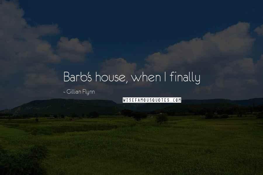 Gillian Flynn Quotes: Barb's house, when I finally