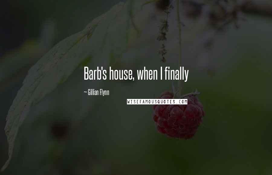 Gillian Flynn Quotes: Barb's house, when I finally