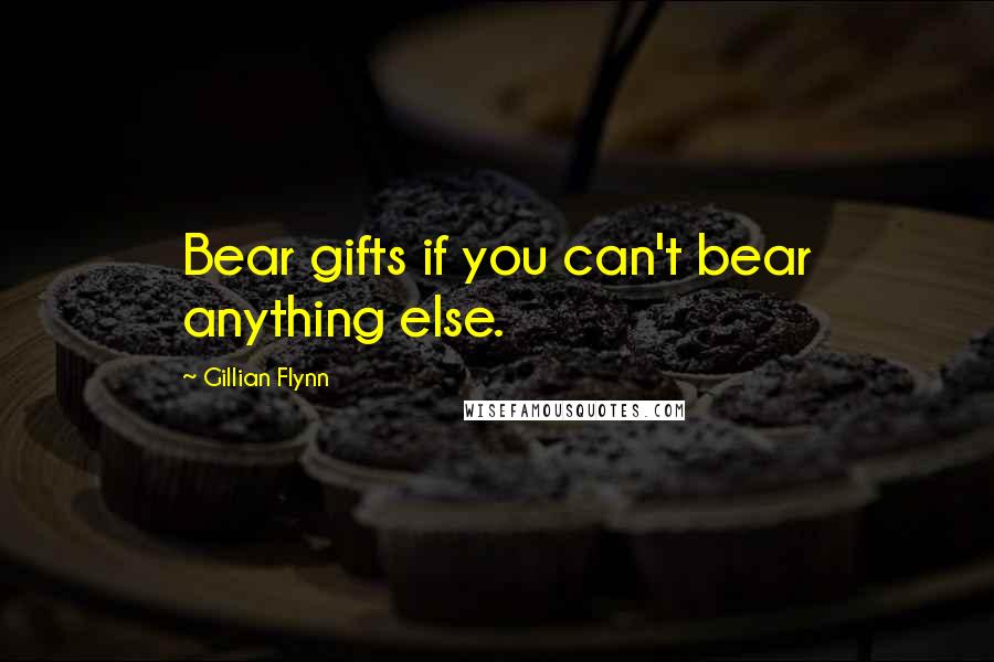 Gillian Flynn Quotes: Bear gifts if you can't bear anything else.
