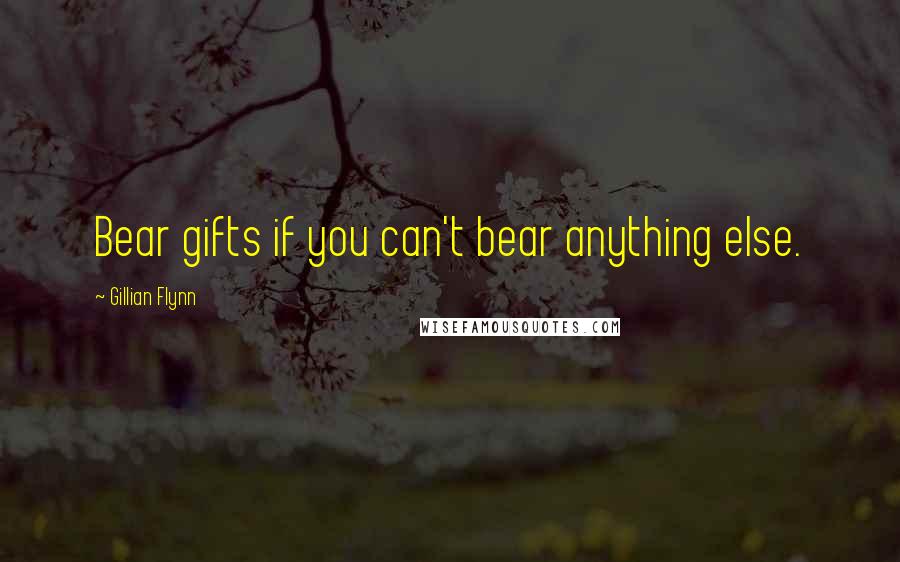 Gillian Flynn Quotes: Bear gifts if you can't bear anything else.