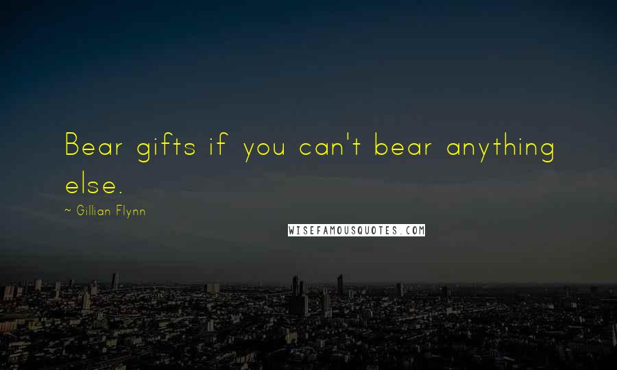 Gillian Flynn Quotes: Bear gifts if you can't bear anything else.