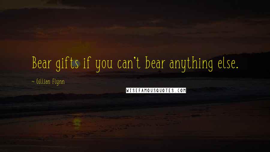 Gillian Flynn Quotes: Bear gifts if you can't bear anything else.