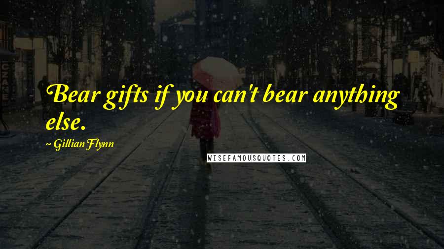 Gillian Flynn Quotes: Bear gifts if you can't bear anything else.