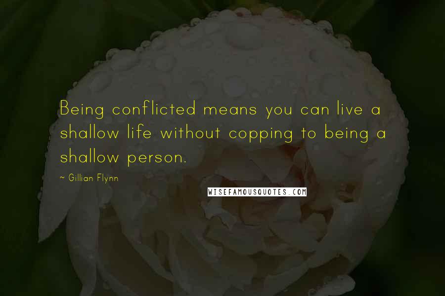 Gillian Flynn Quotes: Being conflicted means you can live a shallow life without copping to being a shallow person.