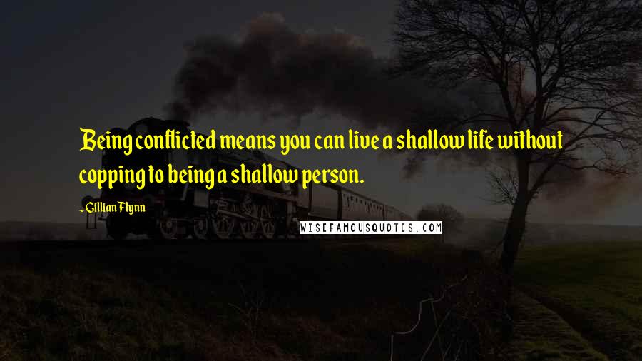 Gillian Flynn Quotes: Being conflicted means you can live a shallow life without copping to being a shallow person.